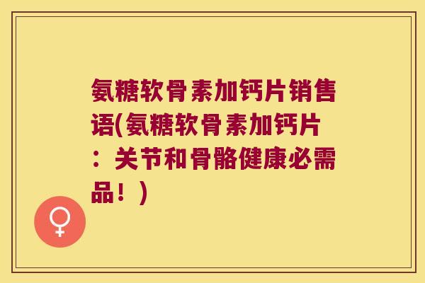 氨糖软骨素加钙片销售语(氨糖软骨素加钙片:关节和骨骼健康必需品!) 氨糖软骨素加钙片销售语(氨糖软骨素加钙片:关节和骨骼健康必需品!)