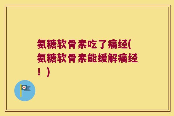 氨糖软骨素吃了痛经(氨糖软骨素能缓解痛经!) 氨糖软骨素吃了痛经(氨糖软骨素能缓解痛经!)