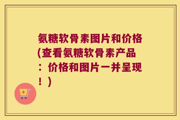 氨糖软骨素图片和价格(查看氨糖软骨素产品:价格和图片一并呈现!) 氨糖软骨素图片和价格(查看氨糖软骨素产品:价格和图片一并呈现!)
