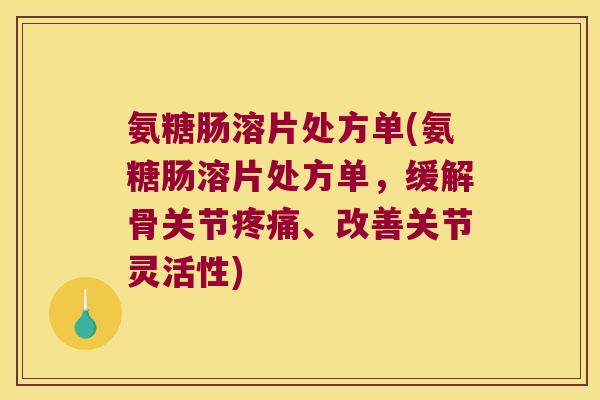氨糖肠溶片处方单(氨糖肠溶片处方单，缓解骨关节、改善关节灵活性)