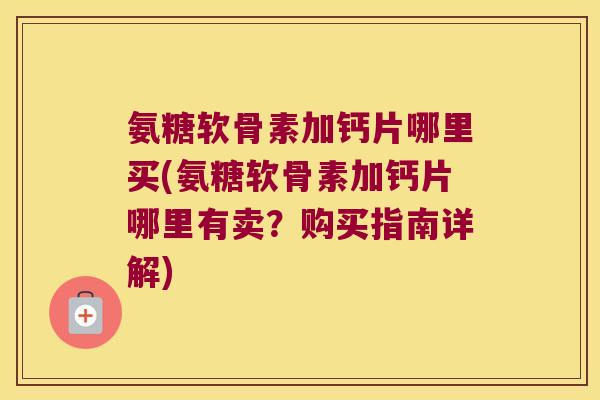 氨糖软骨素加钙片哪里买(氨糖软骨素加钙片哪里有卖？购买指南详解)