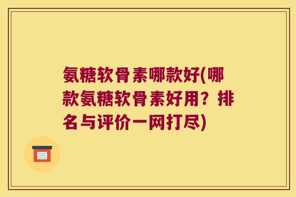 氨糖软骨素哪款好(哪款氨糖软骨素好用?排名与评价一网打尽) 氨糖软骨素哪款好(哪款氨糖软骨素好用?排名与评价一网打尽)