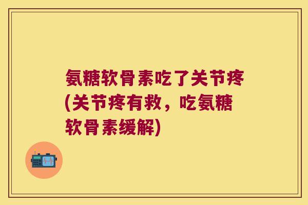 氨糖软骨素吃了关节疼(关节疼有救,吃氨糖软骨素缓解) 氨糖软骨素吃了关节疼(关节疼有救,吃氨糖软骨素缓解)