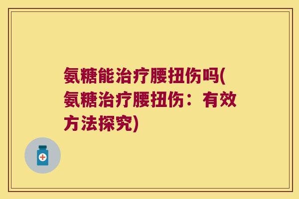 氨糖能腰扭伤吗(氨糖腰扭伤:有效方法探究) 氨糖能腰扭伤吗(氨糖腰扭伤:有效方法探究)