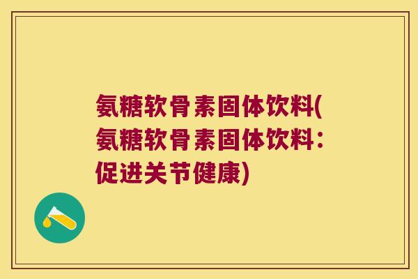 氨糖软骨素固体饮料(氨糖软骨素固体饮料：促进关节健康)