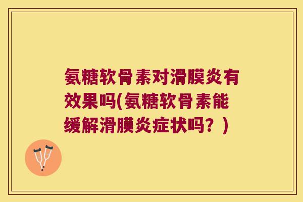 氨糖软骨素对有效果吗(氨糖软骨素能缓解滑膜状吗？)