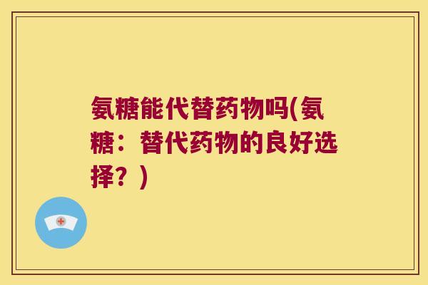 氨糖能代替吗(氨糖：替代的良好选择？)