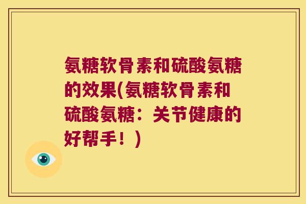 氨糖软骨素和硫酸氨糖的效果(氨糖软骨素和硫酸氨糖：关节健康的好帮手！)