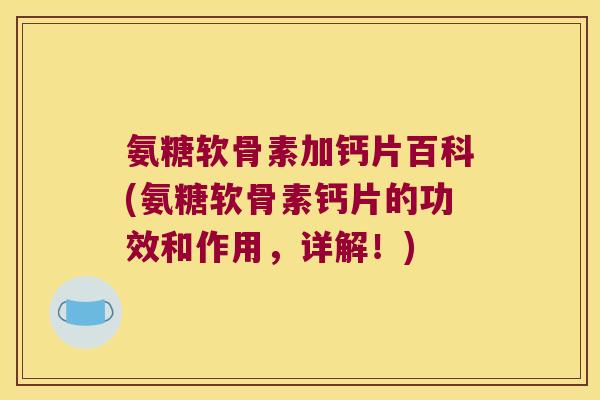 氨糖软骨素加钙片百科(氨糖软骨素钙片的功效和作用,详解!) 氨糖软骨素加钙片百科(氨糖软骨素钙片的功效和作用,详解!)