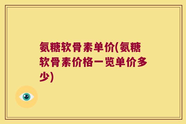 氨糖软骨素单价(氨糖软骨素价格一览单价多少)