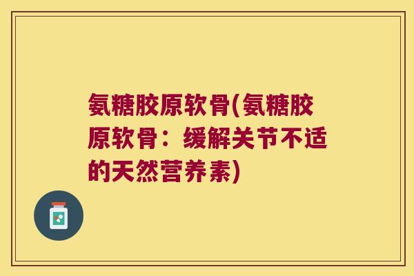 氨糖胶原软骨(氨糖胶原软骨：缓解关节不适的天然营养素)