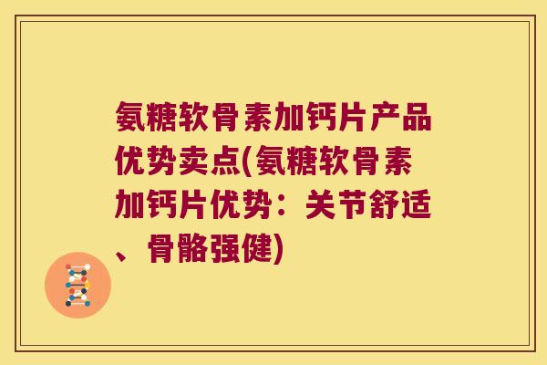 氨糖软骨素加钙片产品优势卖点(氨糖软骨素加钙片优势:关节舒适、骨骼强健) 氨糖软骨素加钙片产品优势卖点(氨糖软骨素加钙片优势:关节舒适、骨骼强健)