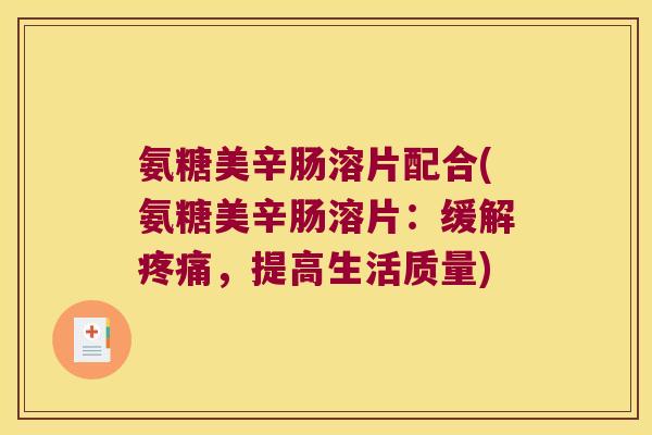 氨糖美辛肠溶片配合(氨糖美辛肠溶片:缓解,提高生活质量) 氨糖美辛肠溶片配合(氨糖美辛肠溶片:缓解,提高生活质量)