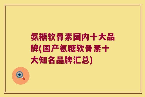 氨糖软骨素国内十大品牌(国产氨糖软骨素十大知名品牌汇总) 氨糖软骨素国内十大品牌(国产氨糖软骨素十大知名品牌汇总)
