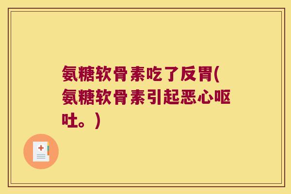 氨糖软骨素吃了反胃(氨糖软骨素引起恶心。) 氨糖软骨素吃了反胃(氨糖软骨素引起恶心。)