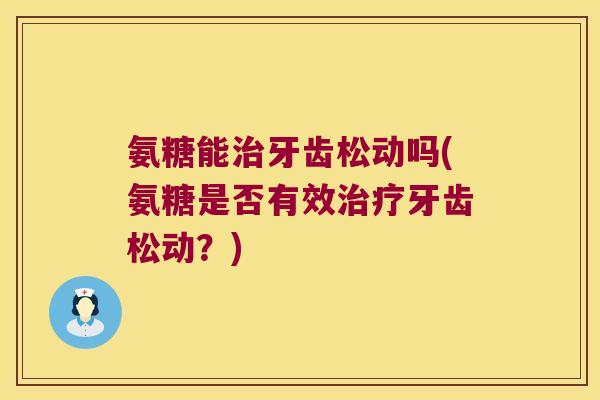 氨糖能牙齿松动吗(氨糖是否有效牙齿松动？)