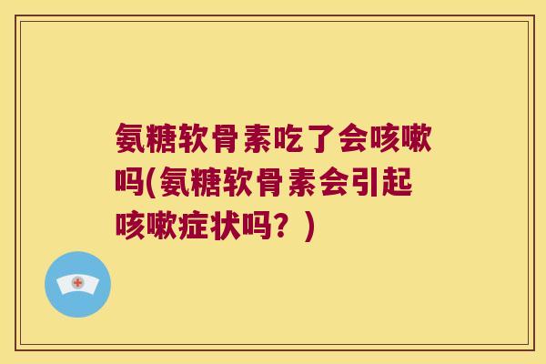 氨糖软骨素吃了会吗(氨糖软骨素会引起症状吗？)
