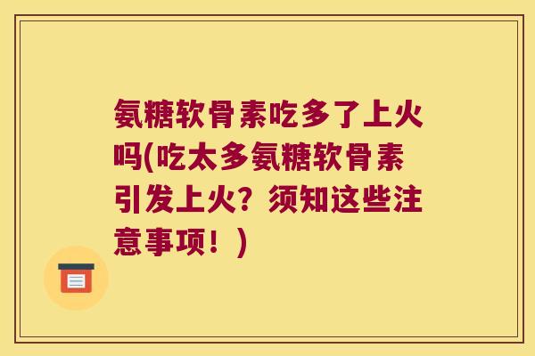 氨糖软骨素吃多了上火吗(吃太多氨糖软骨素引发上火?须知这些注意事项!) 氨糖软骨素吃多了上火吗(吃太多氨糖软骨素引发上火?须知这些注意事项!)