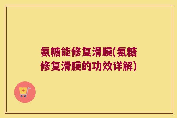 氨糖能修复滑膜(氨糖修复滑膜的功效详解) 氨糖能修复滑膜(氨糖修复滑膜的功效详解)