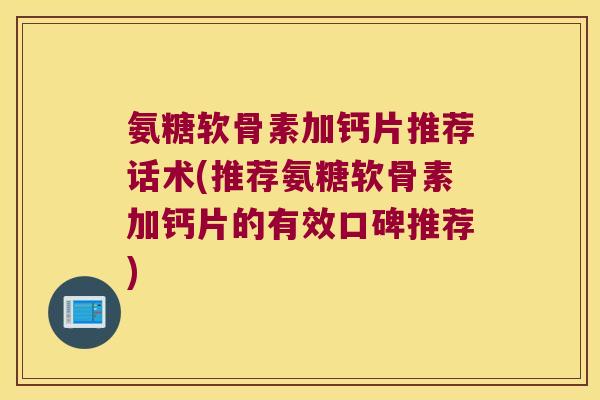 氨糖软骨素加钙片推荐话术(推荐氨糖软骨素加钙片的有效口碑推荐)