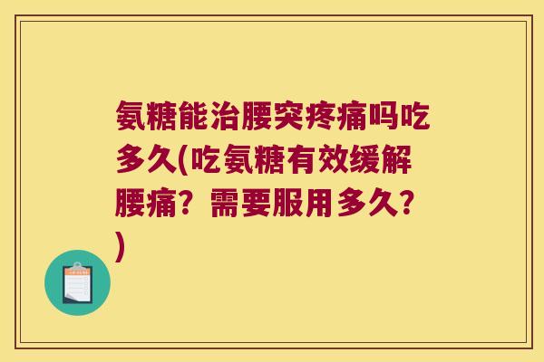 氨糖能腰突吗吃多久(吃氨糖有效缓解腰痛?需要服用多久?) 氨糖能腰突吗吃多久(吃氨糖有效缓解腰痛?需要服用多久?)