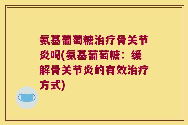 氨基葡萄糖骨吗(氨基葡萄糖：缓解骨的有效方式)