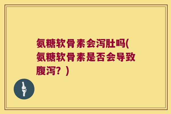 氨糖软骨素会泻肚吗(氨糖软骨素是否会导致?) 氨糖软骨素会泻肚吗(氨糖软骨素是否会导致?)