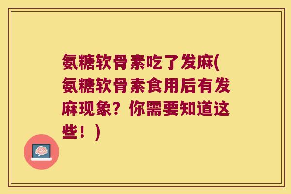 氨糖软骨素吃了发麻(氨糖软骨素食用后有发麻现象?你需要知道这些!) 氨糖软骨素吃了发麻(氨糖软骨素食用后有发麻现象?你需要知道这些!)