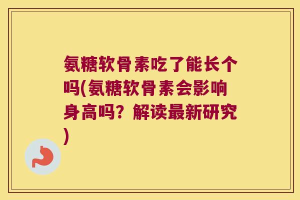 氨糖软骨素吃了能长个吗(氨糖软骨素会影响身高吗？解读新研究)