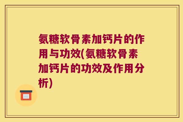 氨糖软骨素加钙片的作用与功效(氨糖软骨素加钙片的功效及作用分析) 氨糖软骨素加钙片的作用与功效(氨糖软骨素加钙片的功效及作用分析)