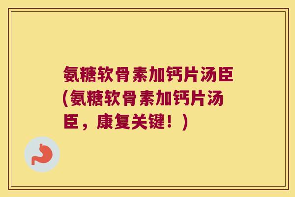 氨糖软骨素加钙片汤臣(氨糖软骨素加钙片汤臣,康复关键!) 氨糖软骨素加钙片汤臣(氨糖软骨素加钙片汤臣,康复关键!)
