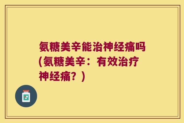 氨糖美辛能痛吗(氨糖美辛:有效痛?) 氨糖美辛能痛吗(氨糖美辛:有效痛?)