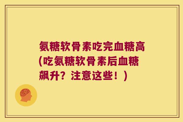 氨糖软骨素吃完高(吃氨糖软骨素后飙升?注意这些!) 氨糖软骨素吃完高(吃氨糖软骨素后飙升?注意这些!)