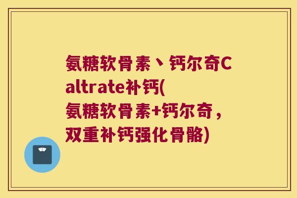 氨糖软骨素丶钙尔奇Caltrate补钙(氨糖软骨素+钙尔奇,双重补钙强化骨骼) 氨糖软骨素丶钙尔奇Caltrate补钙(氨糖软骨素+钙尔奇,双重补钙强化骨骼)
