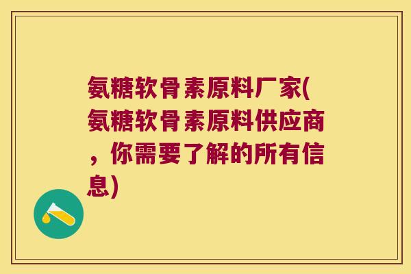 氨糖软骨素原料厂家(氨糖软骨素原料供应商，你需要了解的所有信息)