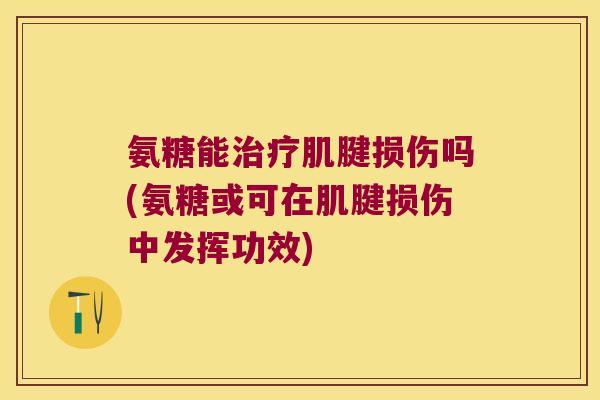 氨糖能肌腱损伤吗(氨糖或可在肌腱损伤中发挥功效)