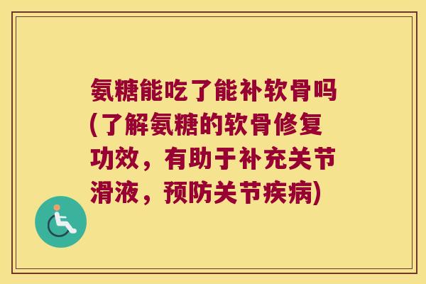 氨糖能吃了能补软骨吗(了解氨糖的软骨修复功效,有助于补充关节滑液,关节) 氨糖能吃了能补软骨吗(了解氨糖的软骨修复功效,有助于补充关节滑液,关节)