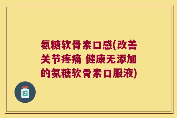 氨糖软骨素口感(改善关节 健康无添加的氨糖软骨素口服液) 氨糖软骨素口感(改善关节 健康无添加的氨糖软骨素口服液)