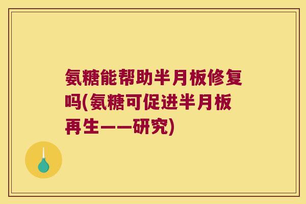 氨糖能帮助修复吗(氨糖可促进再生——研究) 氨糖能帮助修复吗(氨糖可促进再生——研究)