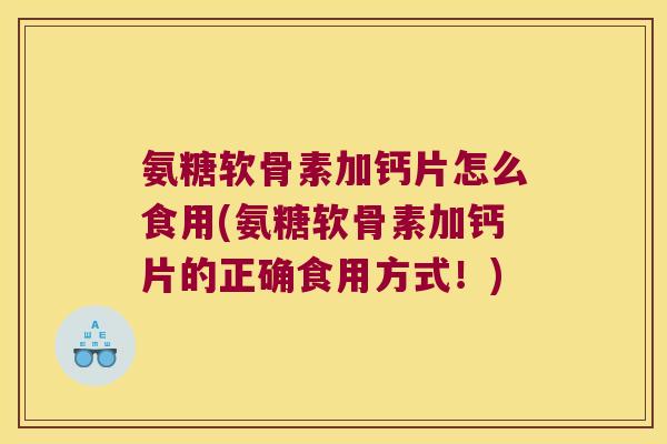 氨糖软骨素加钙片怎么食用(氨糖软骨素加钙片的正确食用方式！)