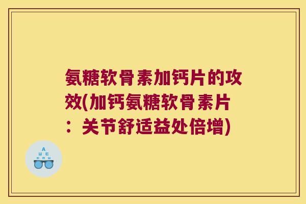 氨糖软骨素加钙片的攻效(加钙氨糖软骨素片:关节舒适益处倍增) 氨糖软骨素加钙片的攻效(加钙氨糖软骨素片:关节舒适益处倍增)