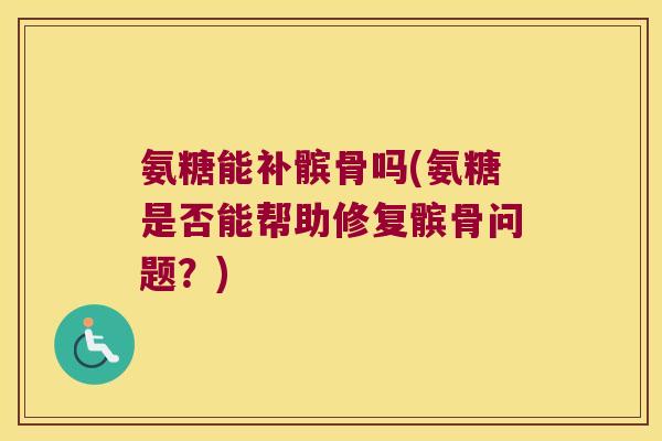 氨糖能补髌骨吗(氨糖是否能帮助修复髌骨问题?) 氨糖能补髌骨吗(氨糖是否能帮助修复髌骨问题?)