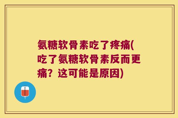 氨糖软骨素吃了(吃了氨糖软骨素反而更痛?这可能是原因) 氨糖软骨素吃了(吃了氨糖软骨素反而更痛?这可能是原因)