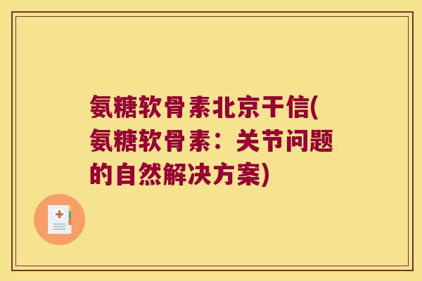 氨糖软骨素北京干信(氨糖软骨素：关节问题的自然解决方案)
