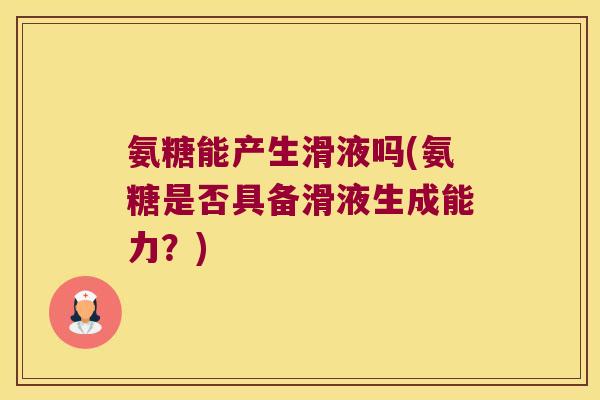氨糖能产生滑液吗(氨糖是否具备滑液生成能力?) 氨糖能产生滑液吗(氨糖是否具备滑液生成能力?)