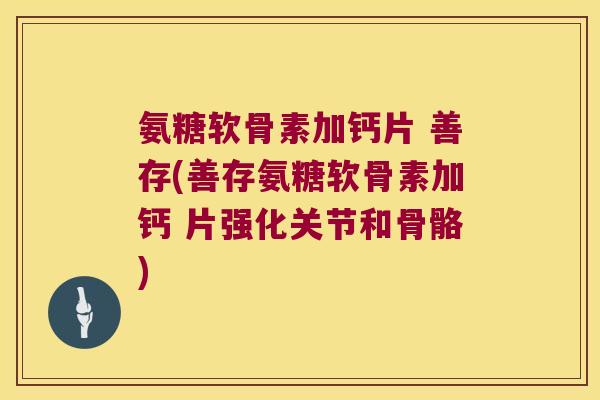 氨糖软骨素加钙片 善存(善存氨糖软骨素加钙 片强化关节和骨骼)
