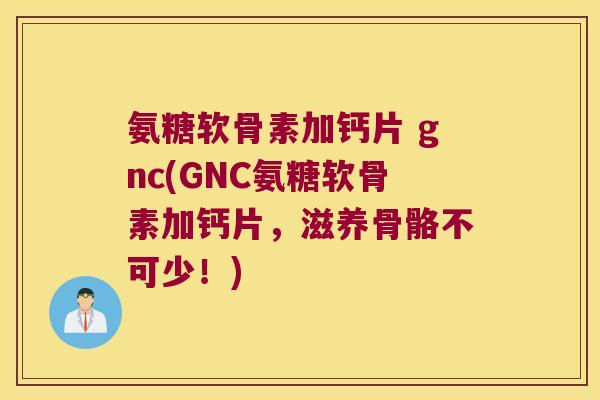 氨糖软骨素加钙片 gnc(GNC氨糖软骨素加钙片,滋养骨骼不可少!) 氨糖软骨素加钙片 gnc(GNC氨糖软骨素加钙片,滋养骨骼不可少!)