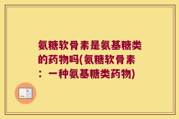 氨糖软骨素是氨基糖类的吗(氨糖软骨素:一种氨基糖类) 氨糖软骨素是氨基糖类的吗(氨糖软骨素:一种氨基糖类)
