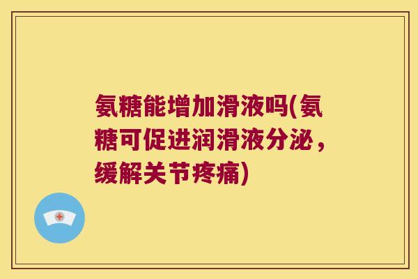 氨糖能增加滑液吗(氨糖可促进润滑液分泌，缓解关节)