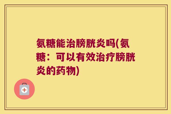 氨糖能膀胱炎吗(氨糖:可以有效膀胱炎的) 氨糖能膀胱炎吗(氨糖:可以有效膀胱炎的)